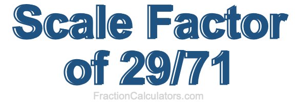 Scale Factor of 29/71 Scale Factor of 29/71