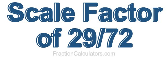 Scale Factor of 29/72 Scale Factor of 29/72