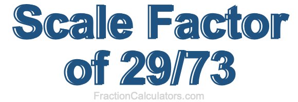 Scale Factor of 29/73 Scale Factor of 29/73