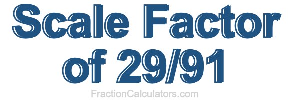 Scale Factor of 29/91 Scale Factor of 29/91