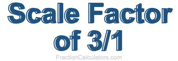 Scale Factor of 3/1