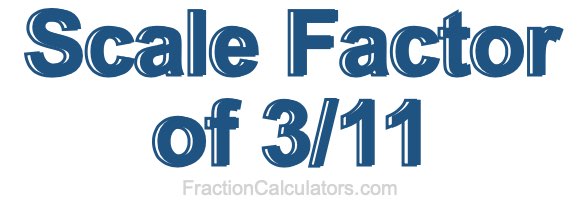 Scale Factor of 3/11