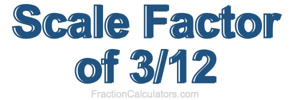 Scale Factor of 3/12