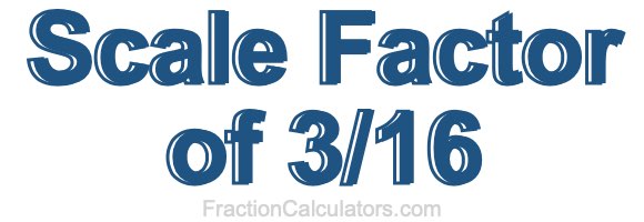 Scale Factor of 3/16