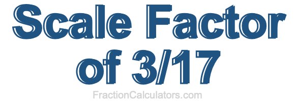 Scale Factor of 3/17