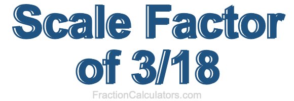 Scale Factor of 3/18
