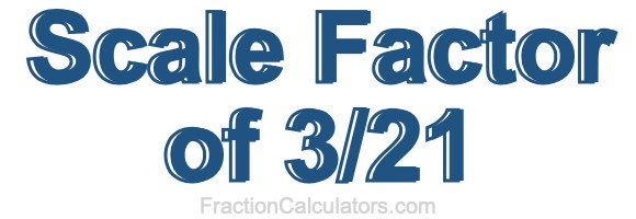 Scale Factor of 3/21