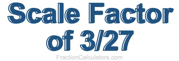 Scale Factor of 3/27