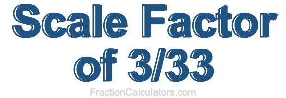 Scale Factor of 3/33