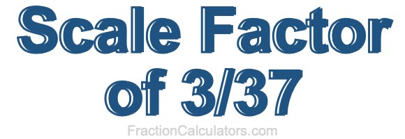 Scale Factor of 3/37