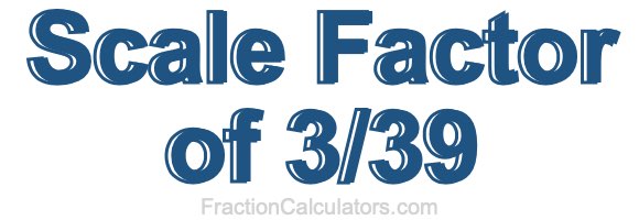 Scale Factor of 3/39