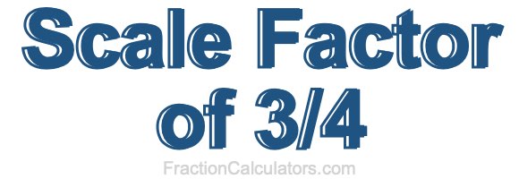 Scale Factor of 3/4