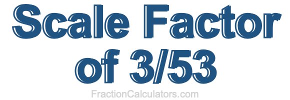 Scale Factor of 3/53