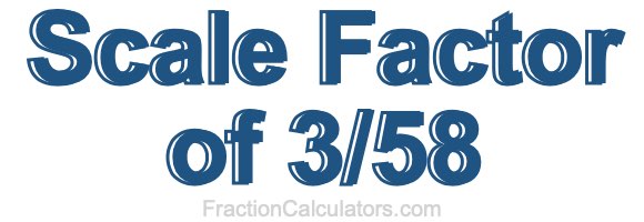 Scale Factor of 3/58