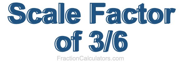 Scale Factor of 3/6