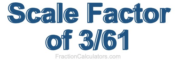 Scale Factor of 3/61