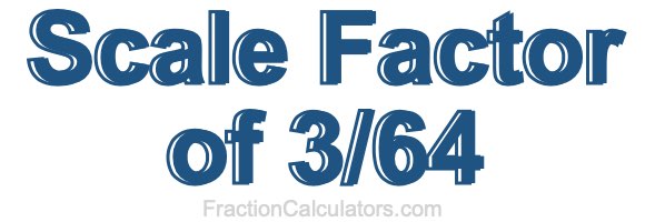 Scale Factor of 3/64