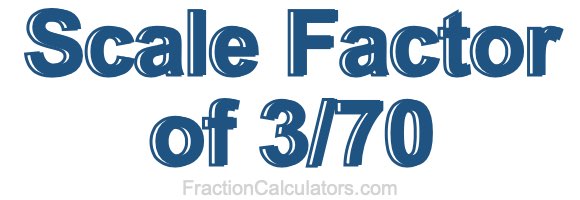 Scale Factor of 3/70