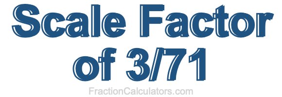 Scale Factor of 3/71