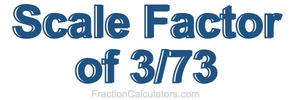 Scale Factor of 3/73