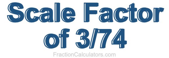 Scale Factor of 3/74