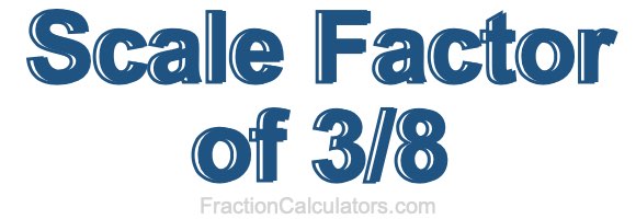 Scale Factor of 3/8