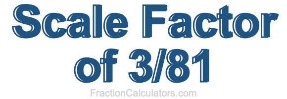 Scale Factor of 3/81