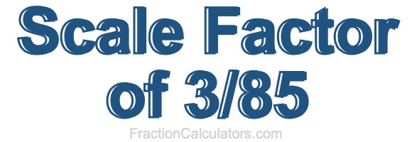 Scale Factor of 3/85