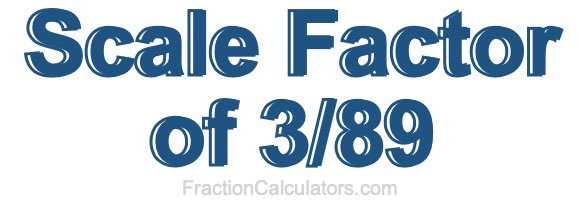 Scale Factor of 3/89