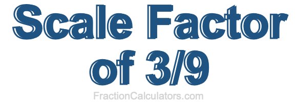 Scale Factor of 3/9