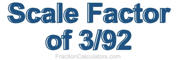 Scale Factor of 3/92 Scale Factor of 3/92