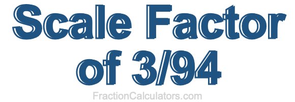 Scale Factor of 3/94 Scale Factor of 3/94