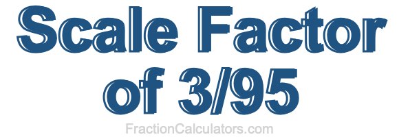 Scale Factor of 3/95 Scale Factor of 3/95