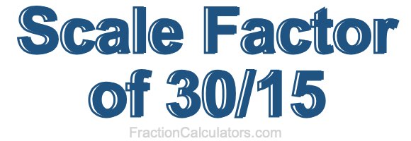 Scale Factor of 30/15