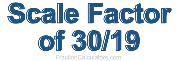 Scale Factor of 30/19