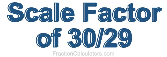 Scale Factor of 30/29