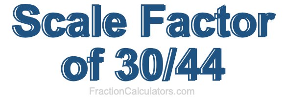 Scale Factor of 30/44