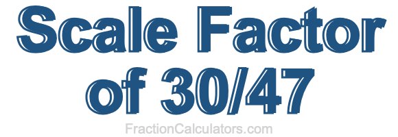 Scale Factor of 30/47