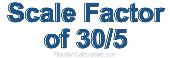 Scale Factor of 30/5