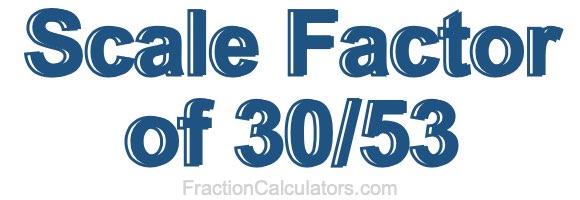 Scale Factor of 30/53 Scale Factor of 30/53