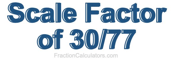 Scale Factor of 30/77
