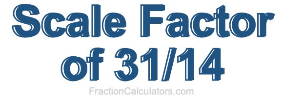 Scale Factor of 31/14 Scale Factor of 31/14