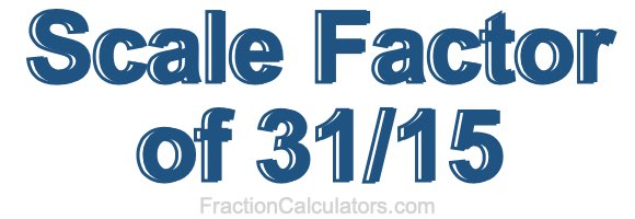 Scale Factor of 31/15