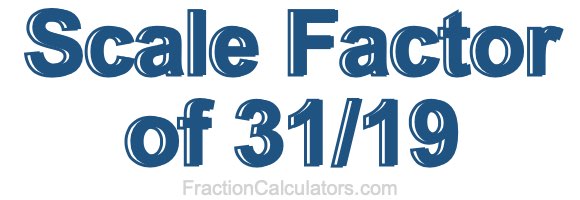 Scale Factor of 31/19
