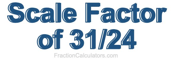 Scale Factor of 31/24
