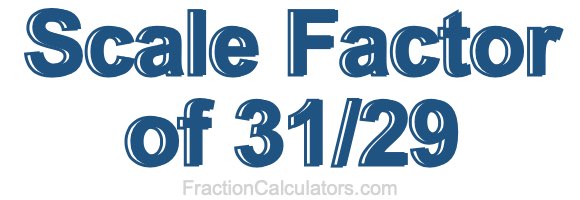 Scale Factor of 31/29
