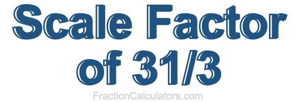 Scale Factor of 31/3 Scale Factor of 31/3