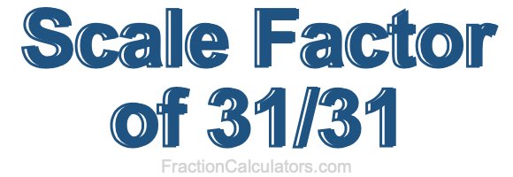 Scale Factor of 31/31 Scale Factor of 31/31