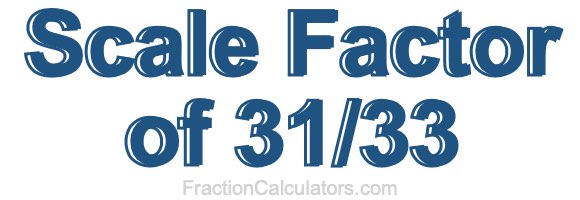 Scale Factor of 31/33