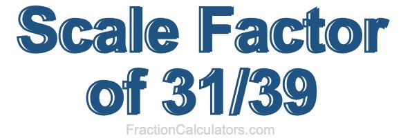 Scale Factor of 31/39 Scale Factor of 31/39